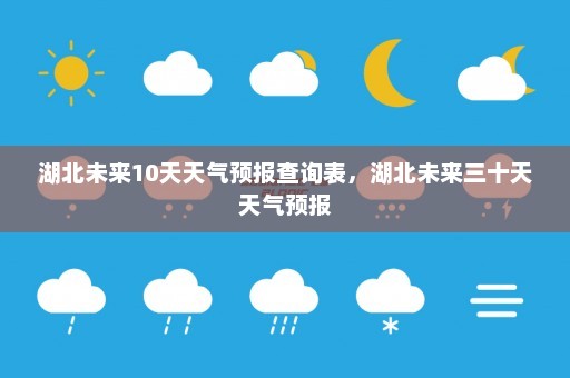 湖北未来10天天气预报查询表，湖北未来三十天天气预报