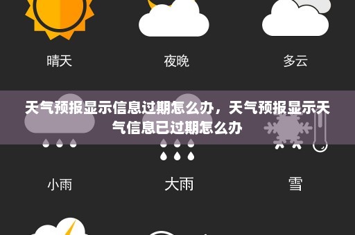 天气预报显示信息过期怎么办	，天气预报显示天气信息已过期怎么办