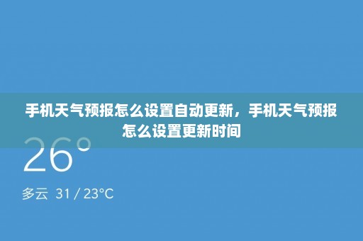 手机天气预报怎么设置自动更新	，手机天气预报怎么设置更新时间