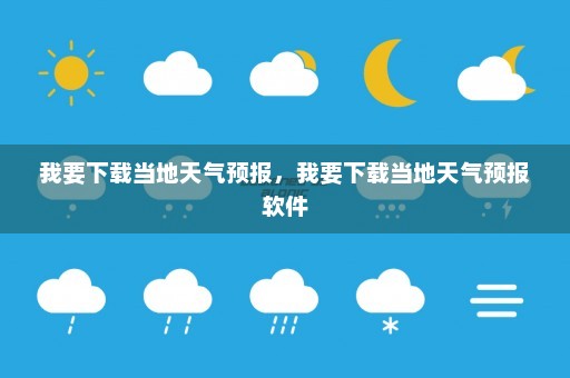 我要下载当地天气预报，我要下载当地天气预报软件