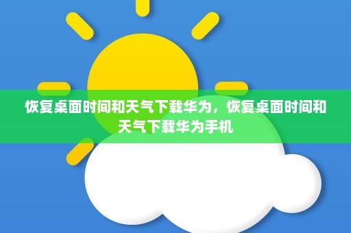 恢复桌面时间和天气下载华为，恢复桌面时间和天气下载华为手机