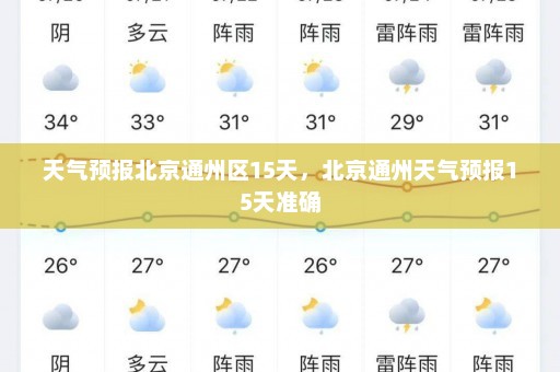 天气预报北京通州区15天，北京通州天气预报15天准确