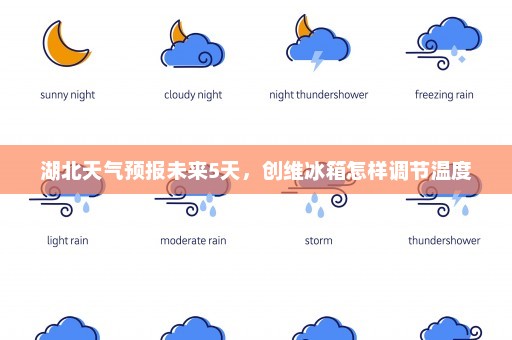 湖北天气预报未来5天，创维冰箱怎样调节温度