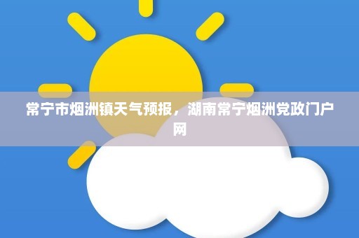 常宁市烟洲镇天气预报	，湖南常宁烟洲党政门户网