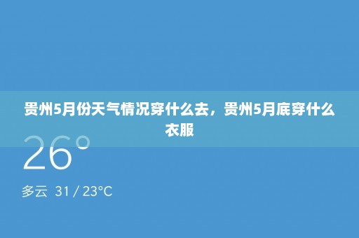 贵州5月份天气情况穿什么去	，贵州5月底穿什么衣服