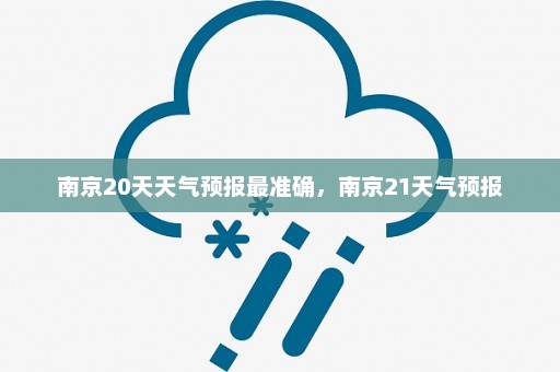 南京20天天气预报最准确，南京21天气预报