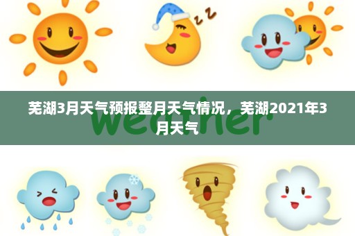 芜湖3月天气预报整月天气情况，芜湖2021年3月天气