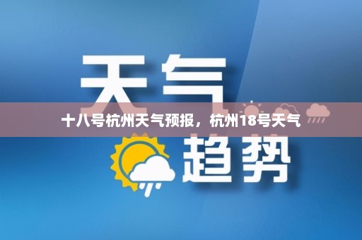 十八号杭州天气预报，杭州18号天气