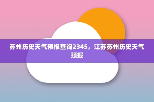 苏州历史天气预报查询2345	，江苏苏州历史天气预报