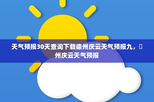 天气预报30天查询下载德州庆云天气预报九	，徳州庆云天气预报