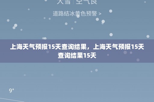 上海天气预报15天查询结果	，上海天气预报15天查询结果15天