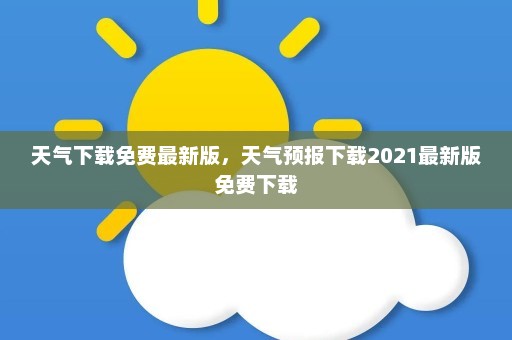 天气下载免费最新版，天气预报下载2021最新版免费下载