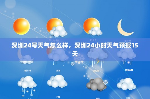 深圳24号天气怎么样	，深圳24小时天气预报15天