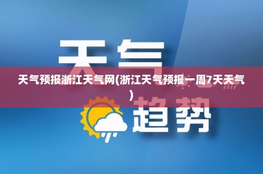 天气预报浙江天气网(浙江天气预报一周7天天气)