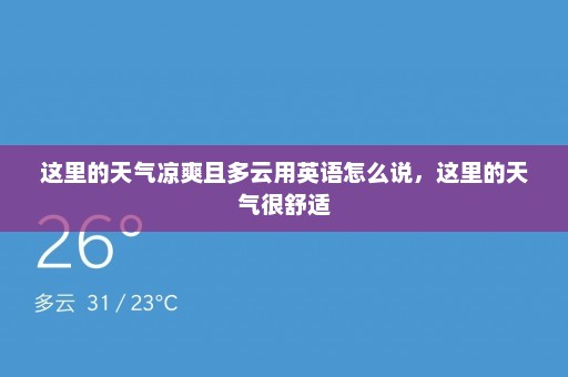 这里的天气凉爽且多云用英语怎么说	，这里的天气很舒适