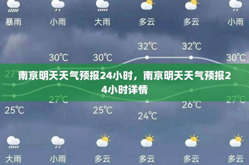 南京明天天气预报24小时	，南京明天天气预报24小时详情