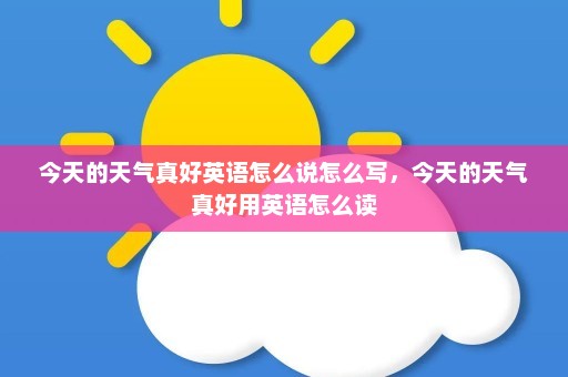 今天的天气真好英语怎么说怎么写，今天的天气真好用英语怎么读