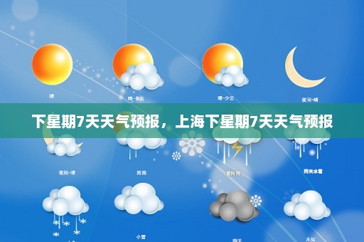 下星期7天天气预报，上海下星期7天天气预报