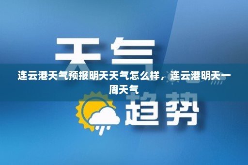 连云港天气预报明天天气怎么样，连云港明天一周天气