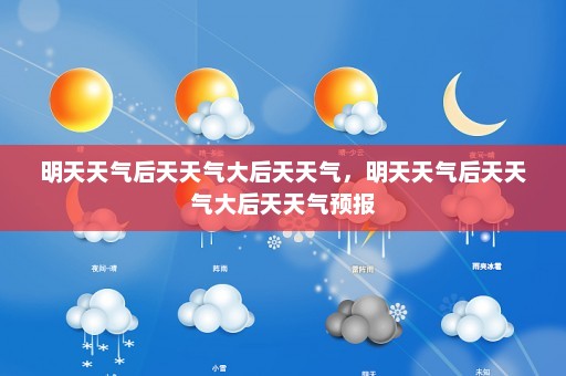 明天天气后天天气大后天天气	，明天天气后天天气大后天天气预报