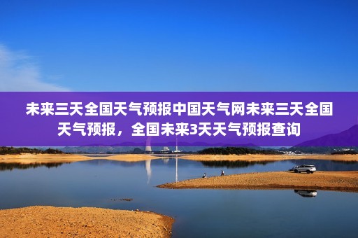 未来三天全国天气预报中国天气网未来三天全国天气预报	，全国未来3天天气预报查询