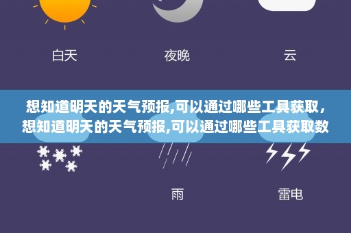 想知道明天的天气预报,可以通过哪些工具获取	，想知道明天的天气预报,可以通过哪些工具获取数据