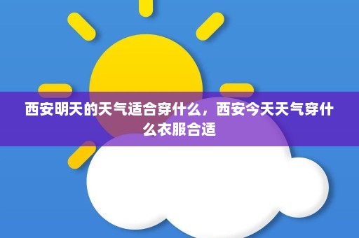 西安明天的天气适合穿什么，西安今天天气穿什么衣服合适