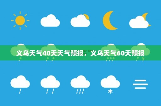 义乌天气40天天气预报，义乌天气60天预报