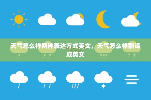 天气怎么样两种表达方式英文	，天气怎么样翻译成英文