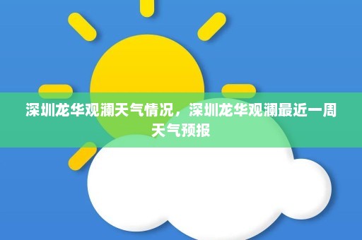 深圳龙华观澜天气情况，深圳龙华观澜最近一周天气预报