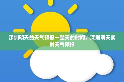 深圳明天的天气预报一整天的时间，深圳明天实时天气预报