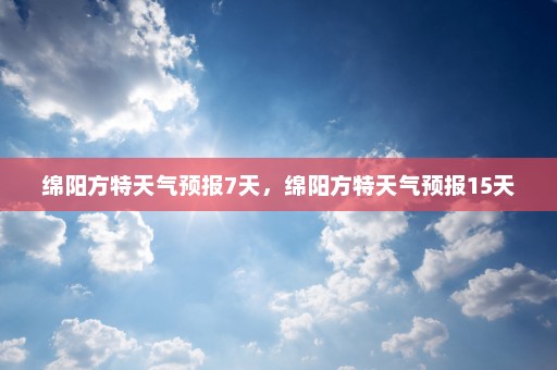 绵阳方特天气预报7天，绵阳方特天气预报15天