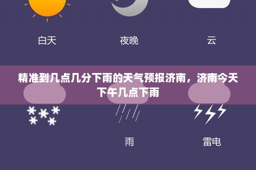 精准到几点几分下雨的天气预报济南，济南今天下午几点下雨