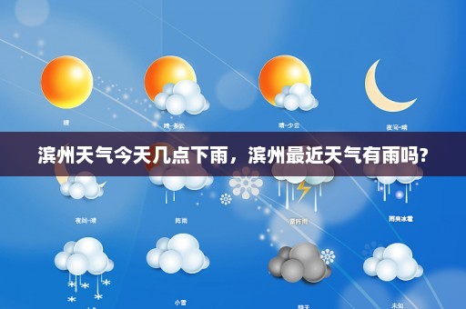 滨州天气今天几点下雨	，滨州最近天气有雨吗?