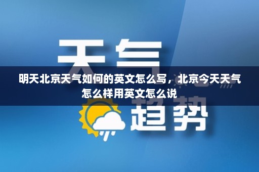 明天北京天气如何的英文怎么写，北京今天天气怎么样用英文怎么说