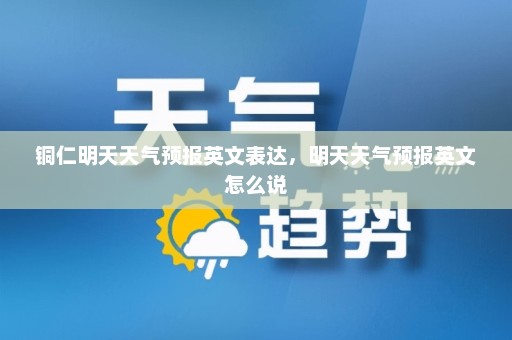 铜仁明天天气预报英文表达，明天天气预报英文怎么说