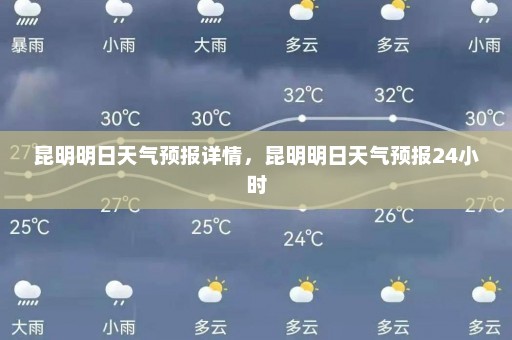 昆明明日天气预报详情，昆明明日天气预报24小时