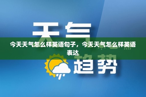 今天天气怎么样英语句子，今天天气怎么样英语表达