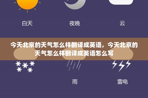 今天北京的天气怎么样翻译成英语	，今天北京的天气怎么样翻译成英语怎么写