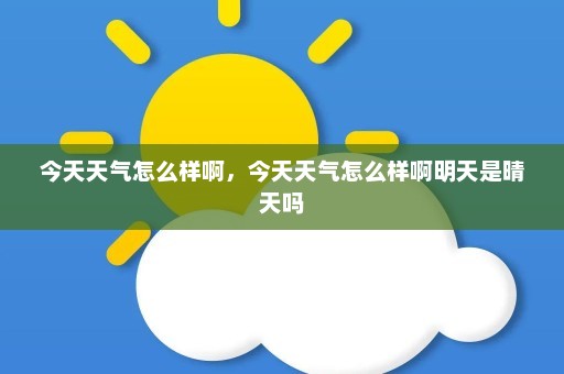 今天天气怎么样啊，今天天气怎么样啊明天是晴天吗