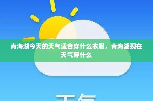 青海湖今天的天气适合穿什么衣服	，青海湖现在天气穿什么