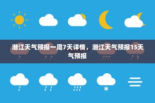 潜江天气预报一周7天详情，潜江天气预报15天气预报