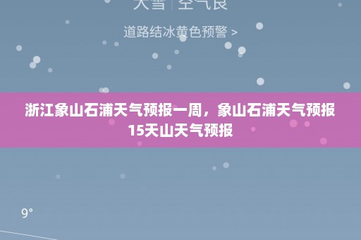 浙江象山石浦天气预报一周	，象山石浦天气预报15天山天气预报