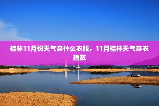 桂林11月份天气穿什么衣服，11月桂林天气穿衣指数