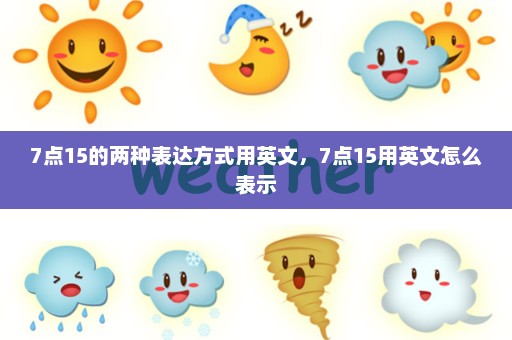 7点15的两种表达方式用英文，7点15用英文怎么表示