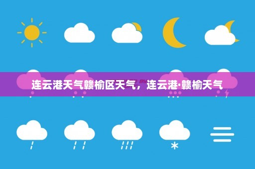 连云港天气赣榆区天气，连云港·赣榆天气