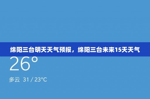 绵阳三台明天天气预报，绵阳三台未来15天天气