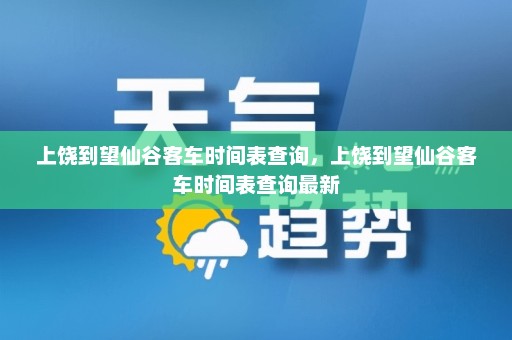 上饶到望仙谷客车时间表查询	，上饶到望仙谷客车时间表查询最新