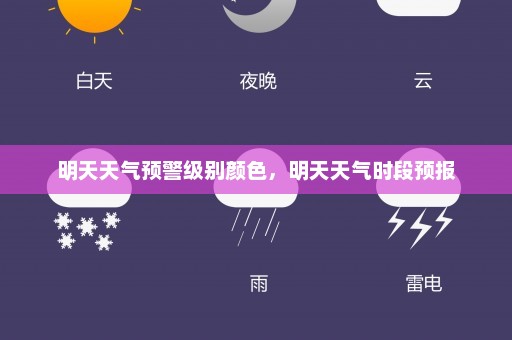 明天天气预警级别颜色，明天天气时段预报