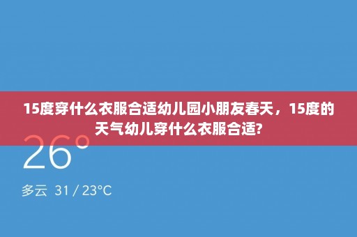 15度穿什么衣服合适幼儿园小朋友春天，15度的天气幼儿穿什么衣服合适?